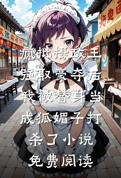 疯批摄政王强取豪夺后，我被替身当成狐媚子打杀了小说免费阅读
