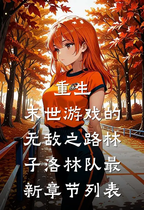 重生：末世游戏的无敌之路林子洛林队最新章节列表