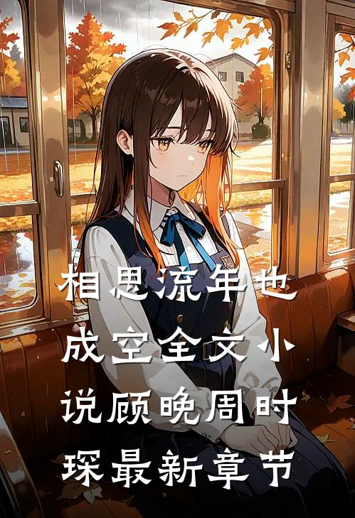 相思流年也成空全文小说顾晚周时琛最新章节
