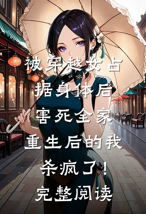 被穿越女占据身体后害死全家，重生后的我杀疯了！完整阅读