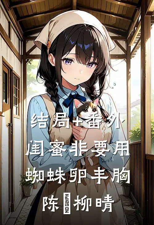 结局+番外闺蜜非要用蜘蛛卵丰胸陈玥柳晴