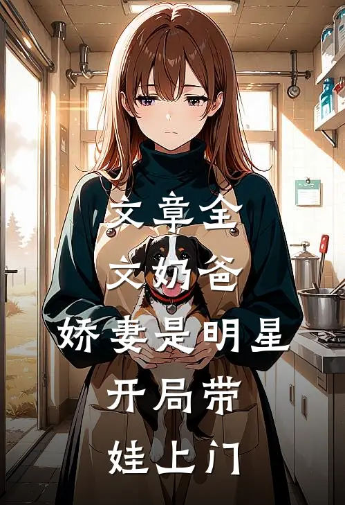 文章全文奶爸：娇妻是明星，开局带娃上门