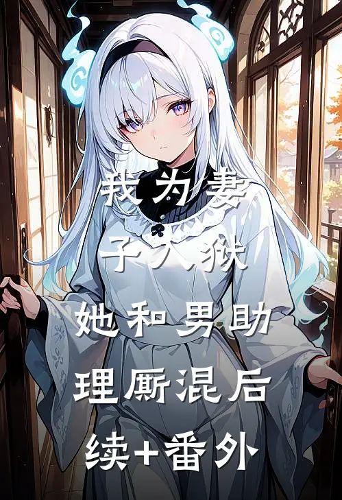 我为妻子入狱，她和男助理厮混后续+番外