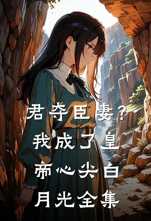君夺臣妻？我成了皇帝心尖白月光 全集