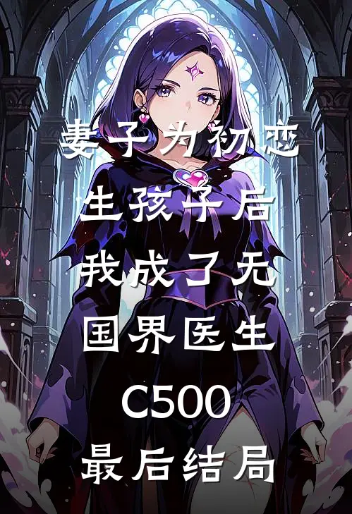 妻子为初恋生孩子后，我成了无国界医生C500最后结局