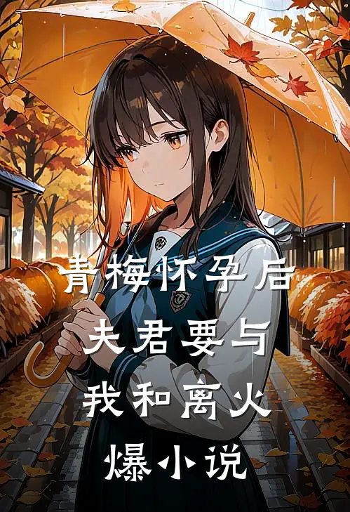 青梅怀孕后，夫君要与我和离火爆小说