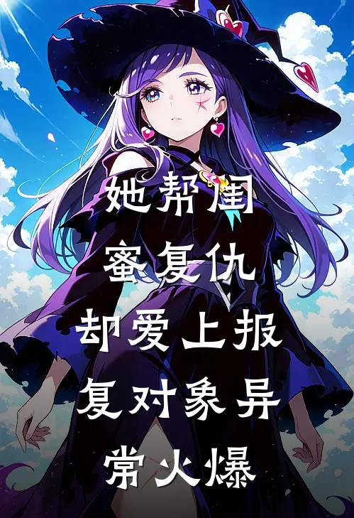 她帮闺蜜复仇，却爱上报复对象异常火爆