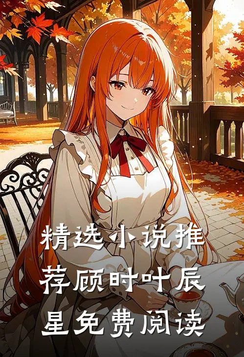 精选小说推荐顾时叶辰星免费阅读