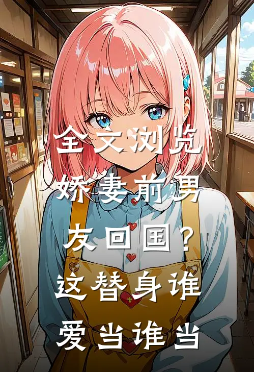 全文浏览娇妻前男友回国？这替身谁爱当谁当