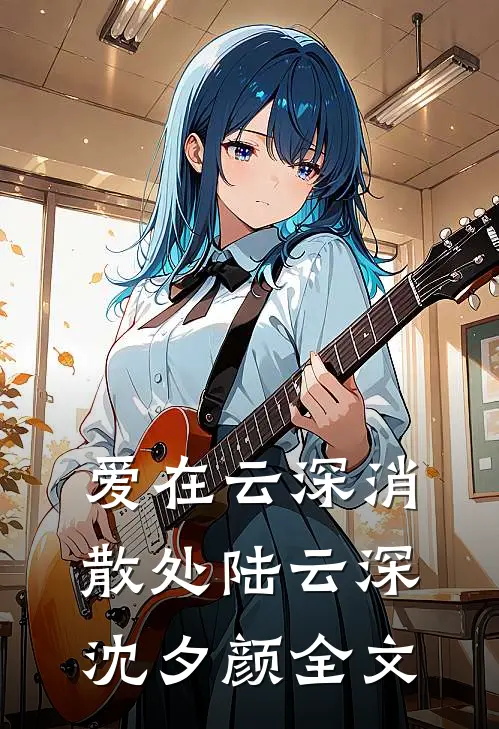 爱在云深消散处陆云深沈夕颜全文