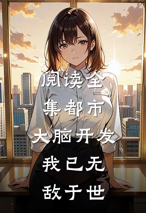 阅读全集都市：大脑开发，我已无敌于世
