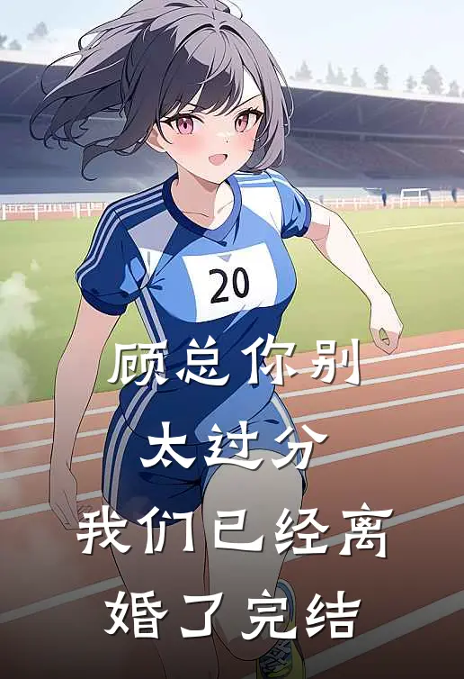 顾总你别太过分，我们已经离婚了完结