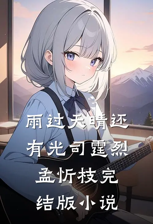 雨过天晴还有光司霆烈孟忻枝完结版小说