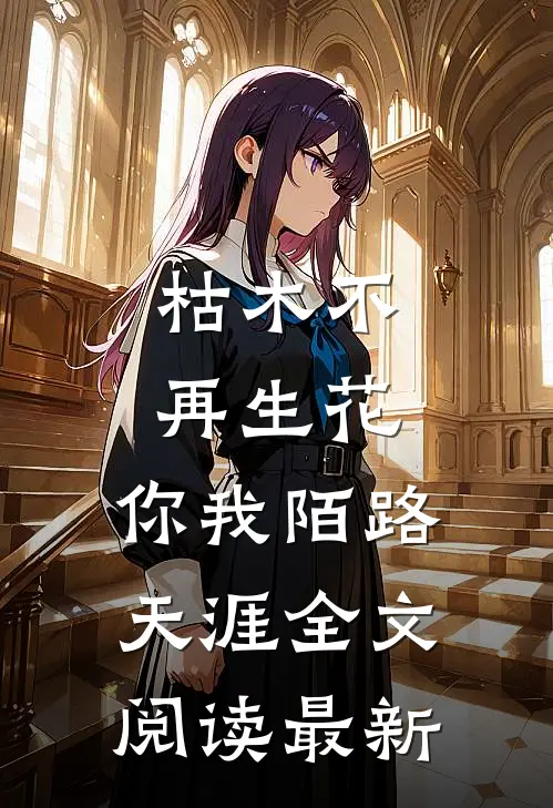 枯木不再生花，你我陌路天涯全文阅读最新
