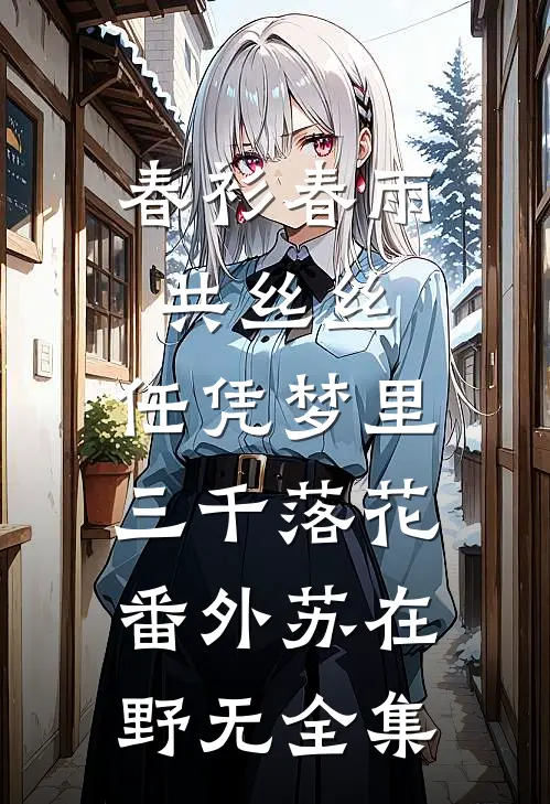 春衫春雨共丝丝:任凭梦里三千落花： 番外苏在野无 全集