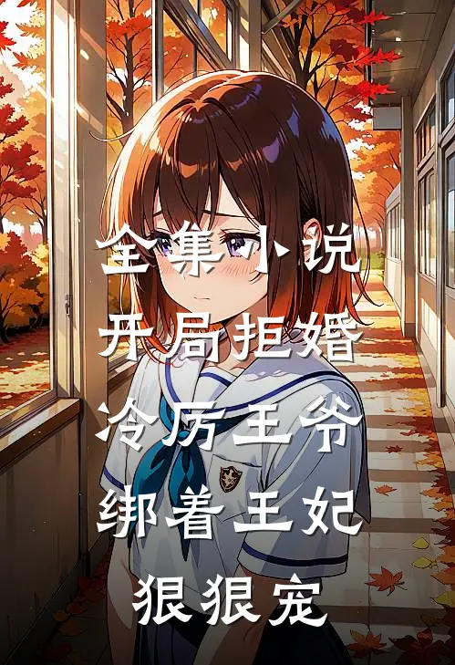 全集开局拒婚,冷厉王爷绑着王妃狠狠宠免费阅读
