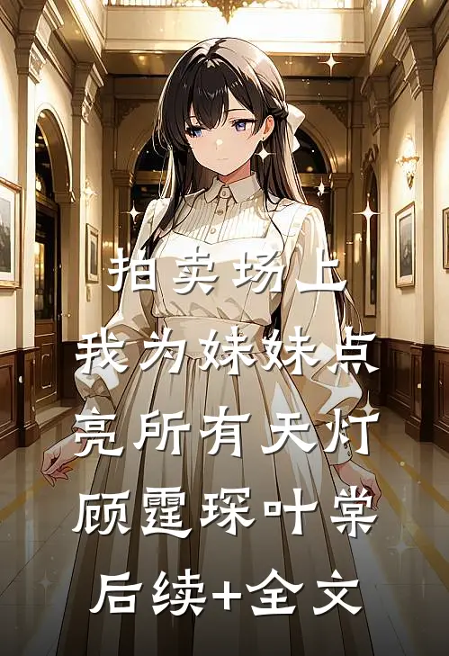 拍卖场上，我为妹妹点亮所有天灯顾霆琛叶棠后续+全文