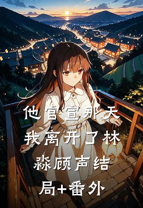 他官宣那天，我离开了林淼顾声结局+番外