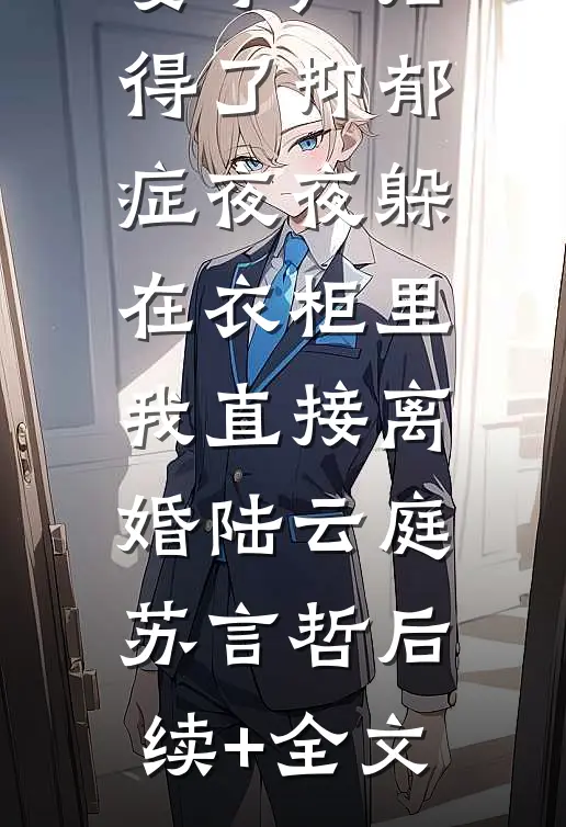 妻子产后得了抑郁症夜夜躲在衣柜里，我直接离婚陆云庭苏言哲后续+全文
