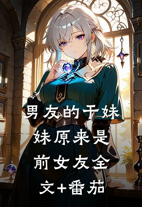 男友的干妹妹原来是前女友全文+番茄