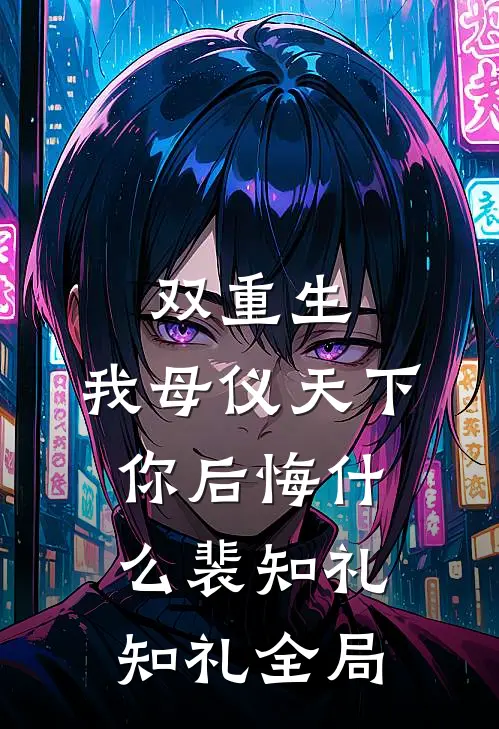 双重生，我母仪天下你后悔什么裴知礼知礼全局