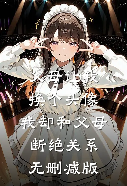 父母让我换个头像，我却和父母断绝关系无删减版