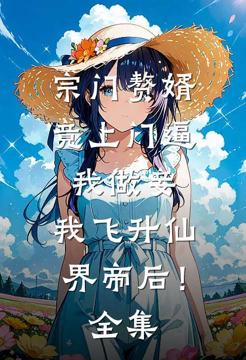 宗门赘婿竟上门逼我做妾，我飞升仙界帝后！全集