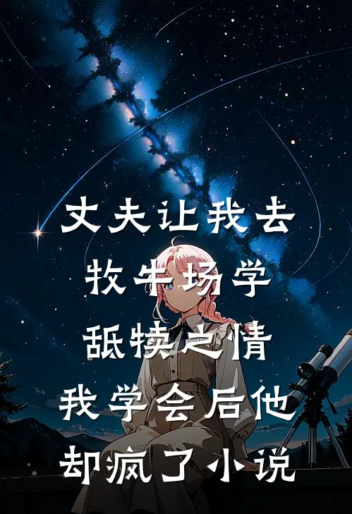 丈夫让我去牧牛场学舐犊之情，我学会后他却疯了小说