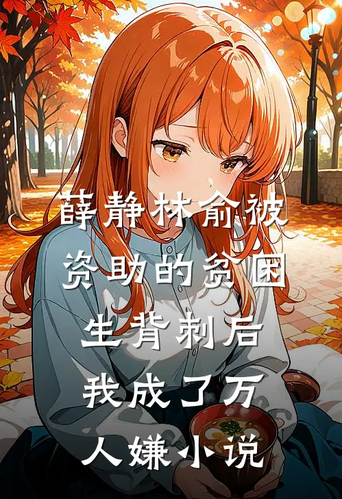 薛静林俞被资助的贫困生背刺后，我成了万人嫌小说