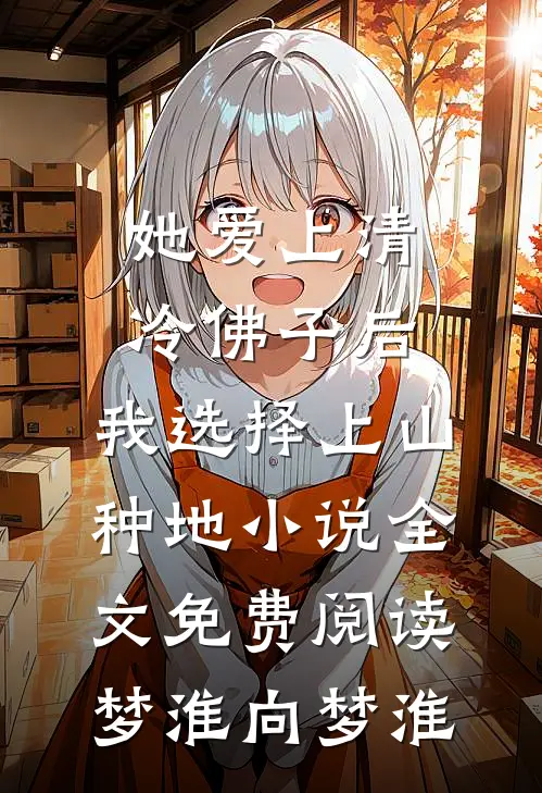 她爱上清冷佛子后，我选择上山种地小说全文免费阅读梦淮向梦淮