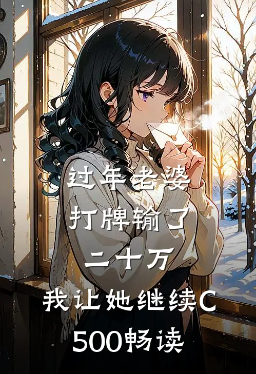 过年老婆打牌输了二十万，我让她继续C500畅读