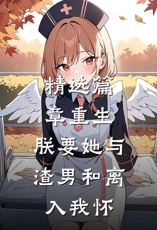 精选篇章重生：朕要她与渣男和离，入我怀