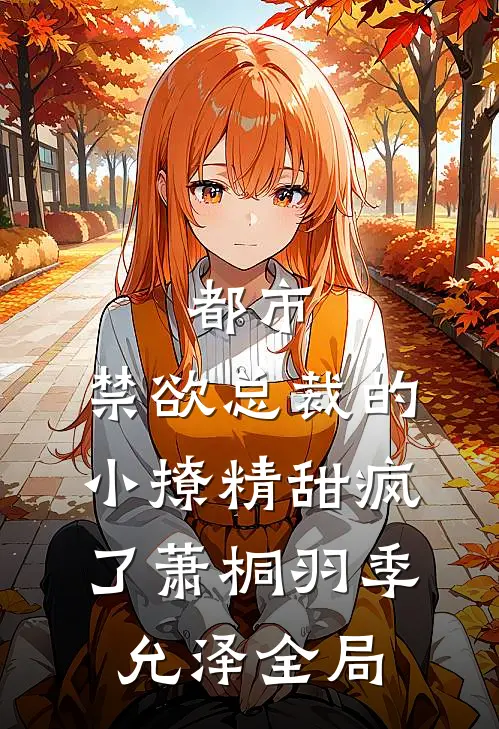 都市：禁欲总裁的小撩精甜疯了萧桐羽季允泽全局