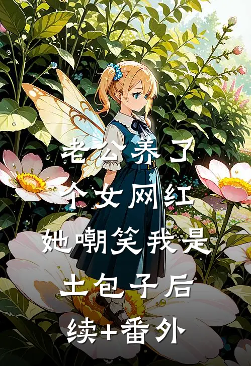 老公养了个女网红，她嘲笑我是土包子后续+番外