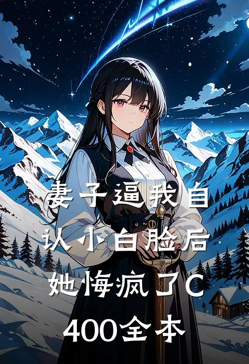 妻子逼我自认小白脸后，她悔疯了C400全本