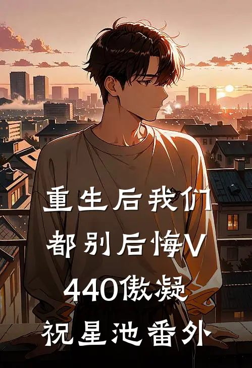 重生后我们都别后悔V440傲凝祝星池番外
