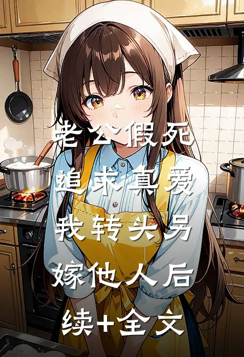 老公假死追求真爱，我转头另嫁他人后续+全文