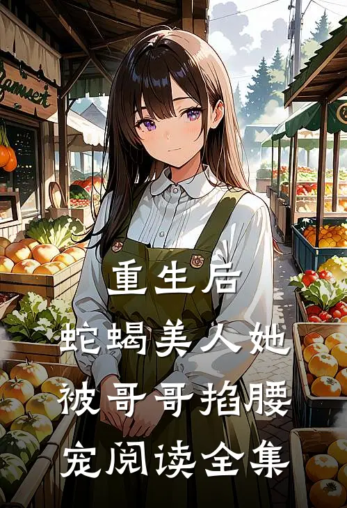 重生后，蛇蝎美人她被哥哥掐腰宠阅读全集