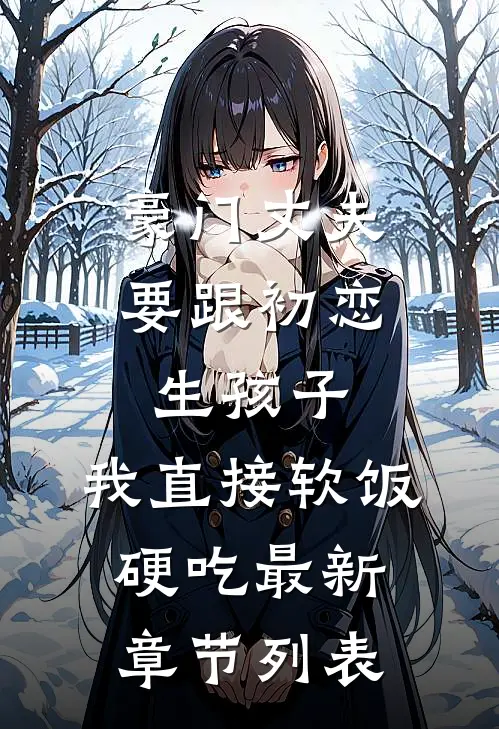 豪门丈夫要跟初恋生孩子，我直接软饭硬吃最新章节列表