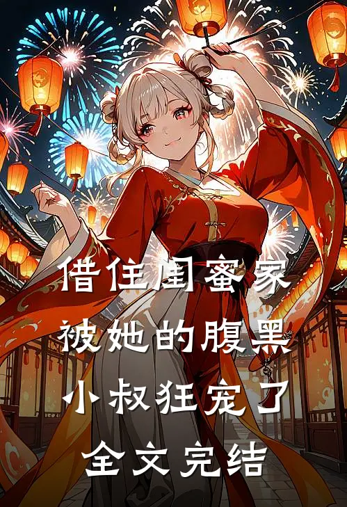 借住闺蜜家，被她的腹黑小叔狂宠了全文完结