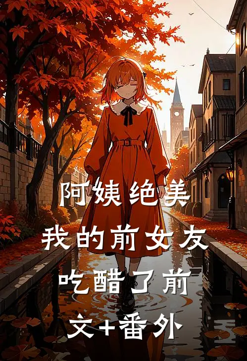 阿姨绝美，我的前女友吃醋了前文+番外