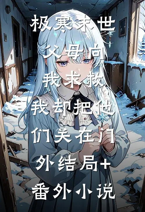 极寒末世：父母向我求救，我却把他们关在门外结局+番外小说