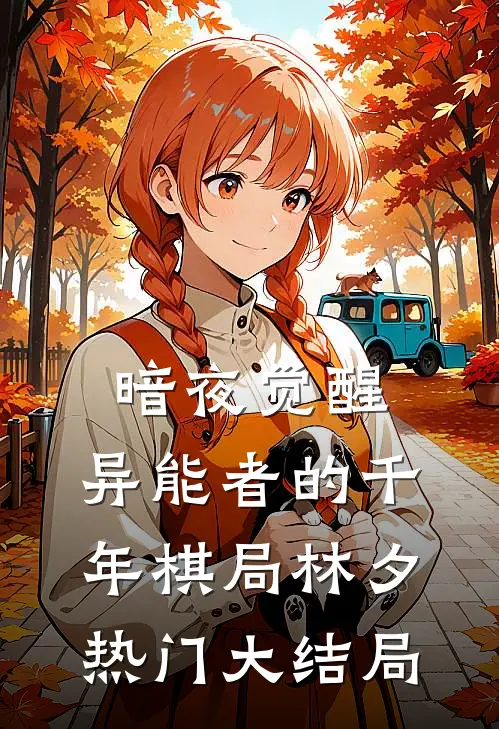 暗夜觉醒：异能者的千年棋局林夕热门大结局