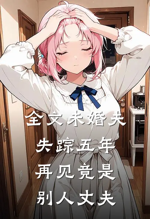 全文未婚夫失踪五年：再见竟是别人丈夫