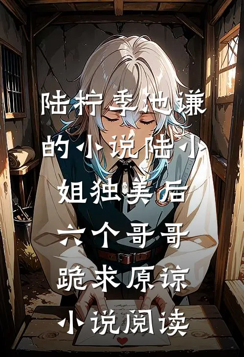 陆柠季池谦的小说陆小姐独美后，六个哥哥跪求原谅小说阅读