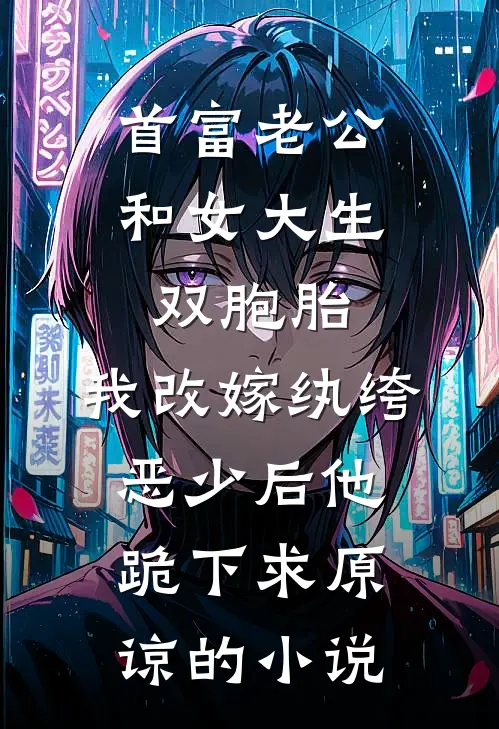 首富老公和女大生双胞胎，我改嫁纨绔恶少后他跪下求原谅的小说