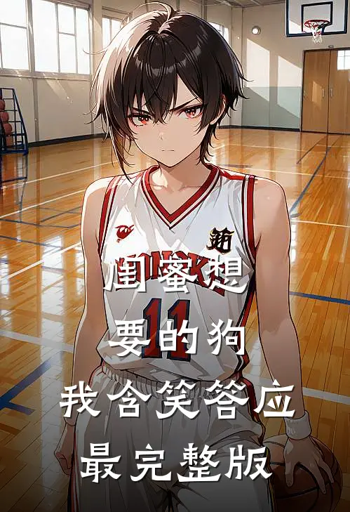 闺蜜想要的狗，我含笑答应最完整版