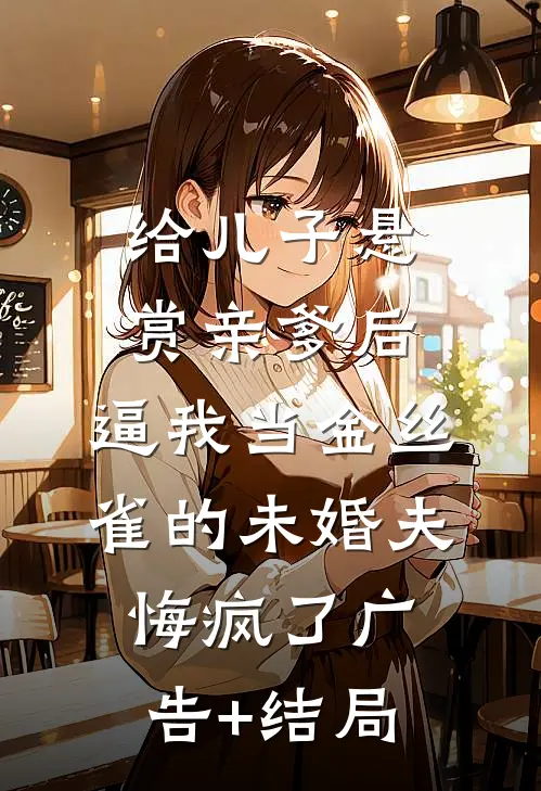 给儿子悬赏亲爹后，逼我当金丝雀的未婚夫悔疯了广告+结局