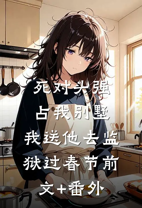死对头强占我别墅，我送他去监狱过春节前文+番外