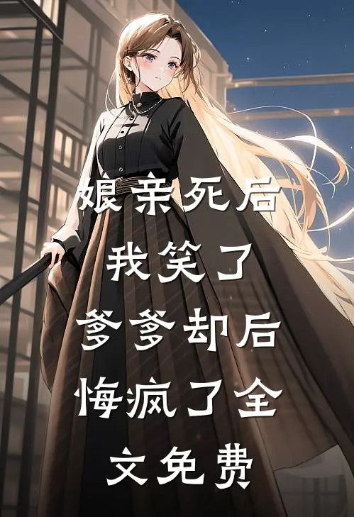 娘亲死后我笑了，爹爹却后悔疯了全文免费
